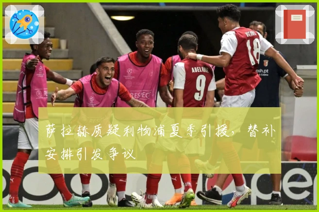 萨拉赫质疑利物浦夏季引援，替补安排引发争议