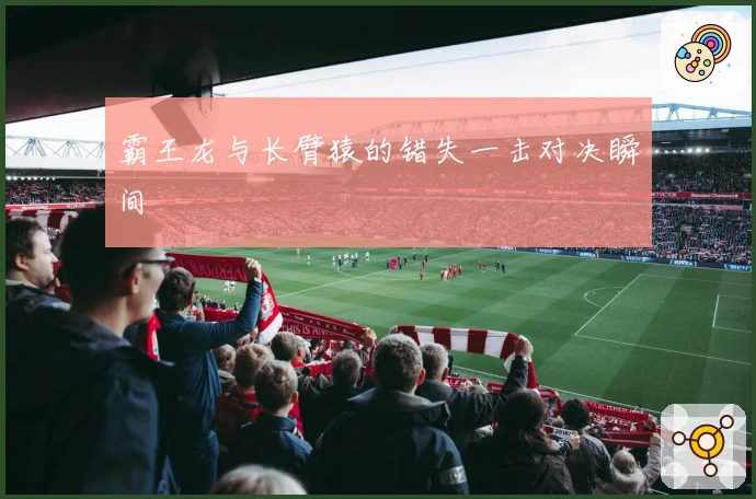 霸王龙与长臂猿的错失一击对决瞬间