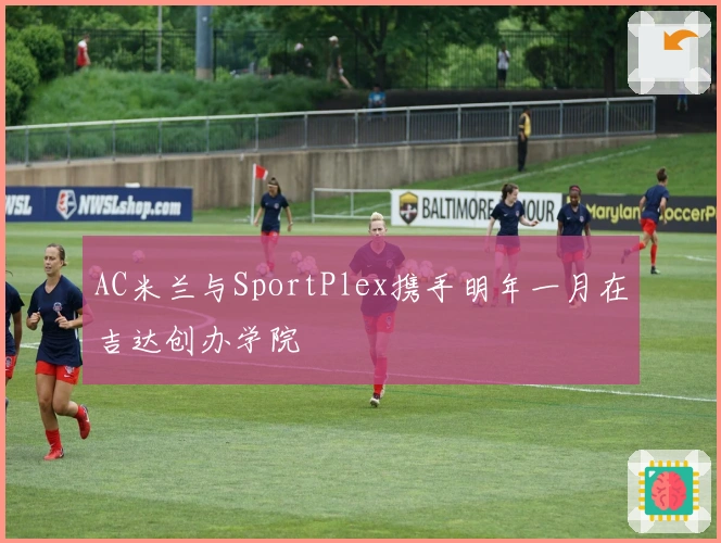 AC米兰与SportPlex携手明年一月在吉达创办学院