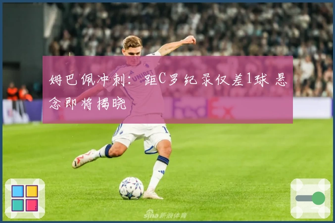 姆巴佩冲刺：距C罗纪录仅差1球 悬念即将揭晓