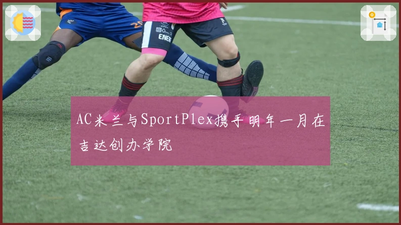 AC米兰与SportPlex携手明年一月在吉达创办学院