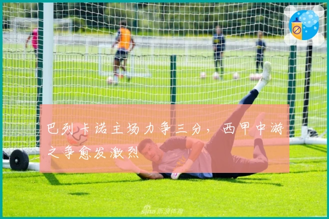 巴列卡诺主场力争三分，西甲中游之争愈发激烈