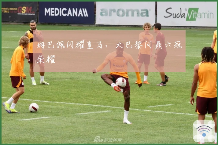 姆巴佩闪耀皇马，大巴黎问鼎六冠荣耀