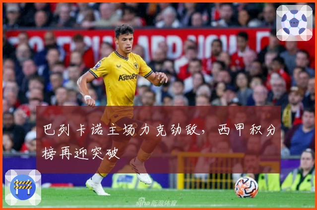 巴列卡诺主场力克劲敌，西甲积分榜再迎突破