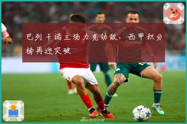 巴列卡诺主场力克劲敌，西甲积分榜再迎突破